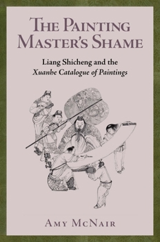Hardcover The Painting Master's Shame: Liang Shicheng and the Xuanhe Catalogue of Paintings Book