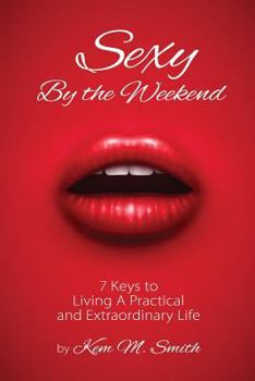 Paperback Sexy By the Weekend: 7 Keys to Living A Practical and Extraordinary Life Book