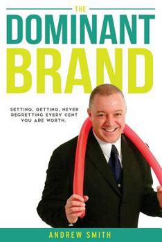 Paperback The Dominant Brand: Setting, Getting, Never Regretting, Every Cent You Are Worth Book