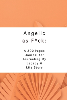 Angelic as F*ck: A 200 Pages Journal for Journaling My Legacy & Life Story