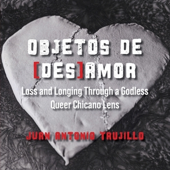 Objetos de [des]amor: Loss and Longing through a Godless Queer Chicano Lens