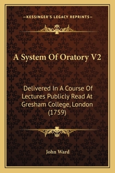 Paperback A System Of Oratory V2: Delivered In A Course Of Lectures Publicly Read At Gresham College, London (1759) Book