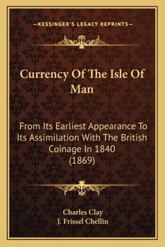 Currency Of The Isle Of Man: From Its Earliest Appearance To Its Assimilation With The British Coinage In 1840
