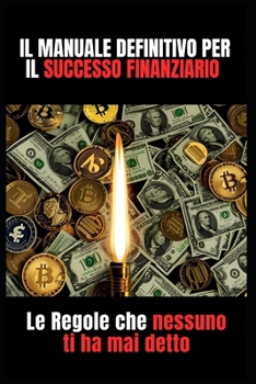 Il Manuale definitivo per il Successo Finanziario: Le Regole che nessuno ti ha mai detto (Glow UP: trasforma la tua vita) (Italian Edition)