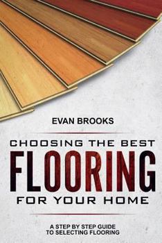 Paperback Choosing The Best Flooring For Your Home: A Step By Step Guide To Selecting Flooring Book