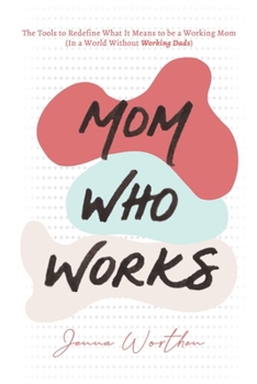 Paperback Mom Who Works: The Tools to Redefine What It Means to be a Working Mom (In a World Without "Working Dads") Book