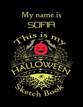 My name is SOFIA This is my HALLOWEEN Sketch Book: Inspirational and Motivational Halloween Gift for a Special girl. Halloween Comics Sketch Book for ... Comics Sketch Book for Kids and Toddler.