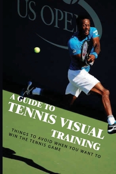 Paperback A Guide To Tennis Visual Training: Things To Avoid When You Want To Win The Tennis Game: Visual Training For Tennis Book