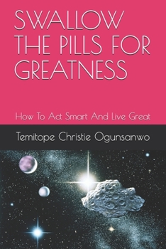 Paperback Swallow the Pills for Greatness: How To Act Smart And Live Great Book