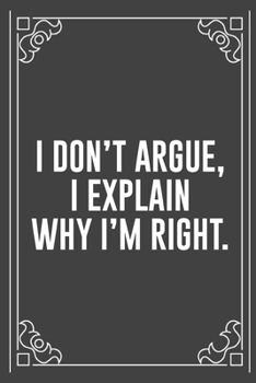 I DON'T ARGUE, I EXPLAIN WHY I'M RIGHT.: Funny Blank Lined Ofiice Journals For Friend or Coworkers