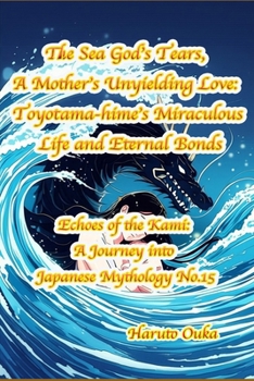 Paperback The Sea God's Tears, A Mother's Unyielding Love: Toyotama-hime's Miraculous Life and Eternal Bonds Book