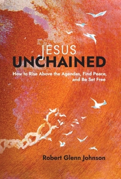 Hardcover Jesus Unchained: How to Rise Above the Agendas, Find Peace, and Be Set Free Book