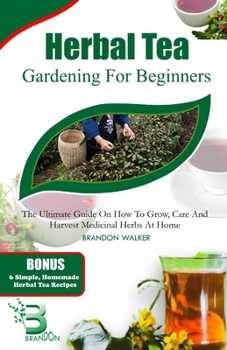 Paperback Herbal Tea Gardening for Beginners: The Ultimate Guide on How To Grow, Care And Harvest Medicinal Herbs at Home Book