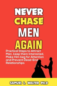 Paperback Never Chase Men Again: Practical Steps to Attract Men, Keep Them Interested, Make Him beg For your Attention and Prevent Dead-End Relationshi Book