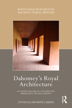 Hardcover Dahomey's Royal Architecture: An Earthen Record of Construction, Subjugation, and Reclamation Book