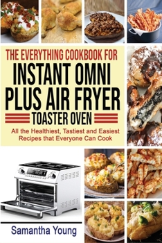 Paperback The Everything Cookbook for Instant Omni Plus Air Fryer Toaster Oven: All the Healthiest, Tastiest and Easiest Recipes that Everyone Can Cook Book