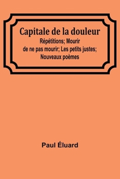 Paperback Capitale de la douleur; Répétitions; Mourir de ne pas mourir; Les petits justes; Nouveaux poèmes [French] Book