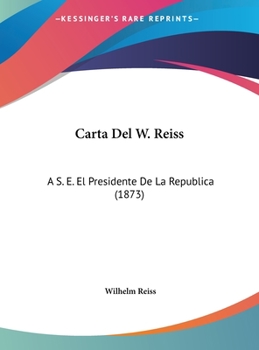 Hardcover Carta Del W. Reiss: A S. E. El Presidente De La Republica (1873) [Spanish] Book