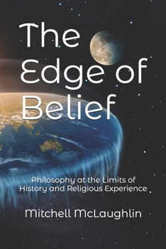The Edge of Belief: Philosophy at the Limits of History and Religious Experience