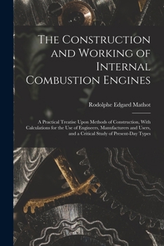 Paperback The Construction and Working of Internal Combustion Engines: A Practical Treatise Upon Methods of Construction, With Calculations for the Use of Engin Book