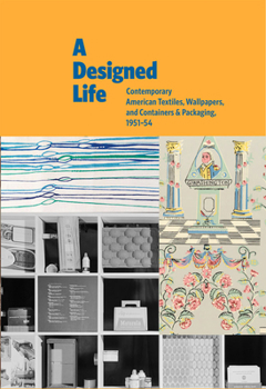 Hardcover A Designed Life: Contemporary American Textiles, Wallpapers and Containers & Packaging, 1951-54 Book