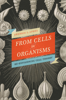 Hardcover From Cells to Organisms: Re-envisioning Cell Theory Book