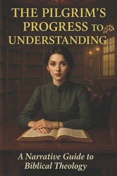 The Pilgrim’s Progress to Understanding: A Narrative Guide to Biblical Theology
