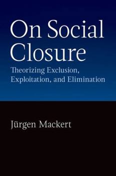 Hardcover On Social Closure: Theorizing Exclusion, Exploitation, and Elimination Book