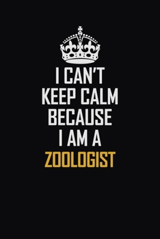 Paperback I Can't Keep Calm Because I Am A Zoologist: Motivational Career Pride Quote 6x9 Blank Lined Job Inspirational Notebook Journal Book