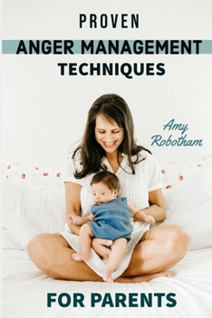 Paperback Proven Anger Management Techniques for Parents: Step by Step Guide For Parents to Overcoming The Anger and Frustrations, Guide to Identifying and Cont Book