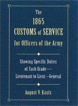 Hardcover The 1865 Customs of Service for Officers in the Army: Showing Specific Duties of Each Grade- Lieutenant to Lieut.-General Book