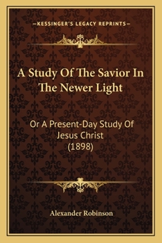 Paperback A Study Of The Savior In The Newer Light: Or A Present-Day Study Of Jesus Christ (1898) Book