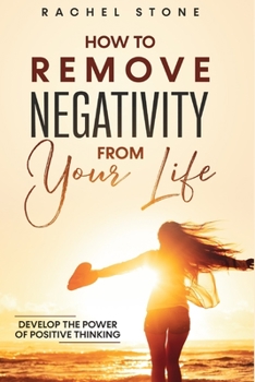 Paperback How To Remove Negativity From Your Life: Develop the power of positive thinking and eliminate harmful thought patterns that prevent you from living yo Book