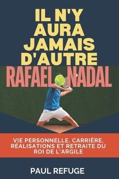 Paperback Il n'y aura jamais d'autre Rafael Nadal: Vie personnelle, carrière, réalisations et retraite du roi de l'argile [French] Book