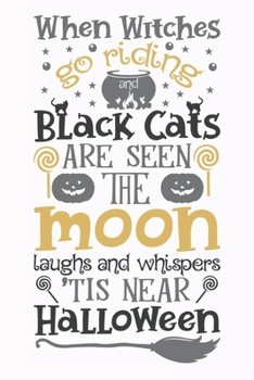 When Witches Go Riding And Black Cats Are Seen The Moon Laughs And Whispers 'Tis Near Halloween: Funny Halloween Quote Notebook - scary holiday, magic and fiction