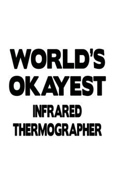 World's Okayest Infrared Thermographer: New Infrared Thermographer Notebook, Journal Gift, Diary, Doodle Gift or Notebook | 6 x 9 Compact Size- 109 Blank Lined Pages