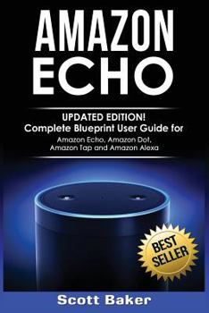 Paperback Amazon Echo: Updated Edition! Complete Blueprint User Guide for Amazon Echo, Amazon Dot, Amazon Tap and Amazon Alexa Book