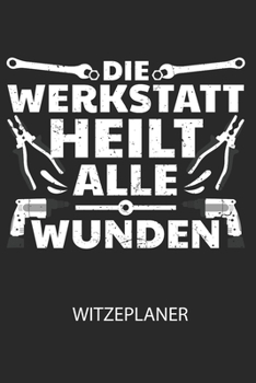 Die Werkstatt heilt alle Wunden - Witzeplaner: Hilfestellung, um neue Witze zu finden und für immer festzuhalten! (German Edition)
