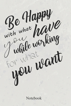 Be Happy With What You Have While Working For What You Want: An Inspirational Positive Quote Journal - Notebook to Write In (6x9 120 Ruled Pages Matte Cover)