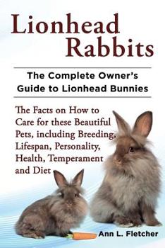 Paperback Lionhead Rabbits The Complete Owner's Guide to Lionhead Bunnies The Facts on How to Care for these Beautiful Pets, including Breeding, Lifespan, Perso Book