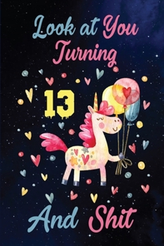 Look at You Turning 13 And Shit: Birthday Gift for 13 Years Old Unicorn Lover. 100 Pages 6*9 inch Notebook Diary Journal. A Funny 13th Birthday ... Women - Friend Turning 13 Year Old Gag Gift.