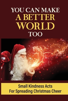 Paperback You Can Make A Better World Too: Small Kindness Acts For Spreading Christmas Cheer Book