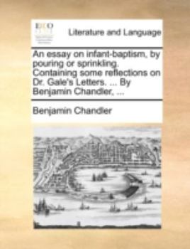 Paperback An essay on infant-baptism, by pouring or sprinkling. Containing some reflections on Dr. Gale's Letters. ... By Benjamin Chandler, ... Book