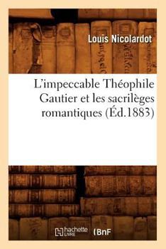 L'Impeccable Tha(c)Ophile Gautier Et Les Sacrila]ges Romantiques (A0/00d.1883)