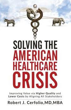 Paperback Solving the American Healthcare Crisis: Improving Value via Higher Quality and Lower Costs by Aligning Stakeholders Book