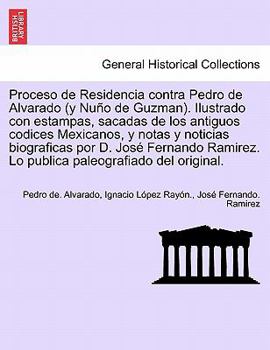 Paperback Proceso de Residencia contra Pedro de Alvarado (y Nuño de Guzman). Ilustrado con estampas, sacadas de los antiguos codices Mexicanos, y notas y notici [Spanish] Book