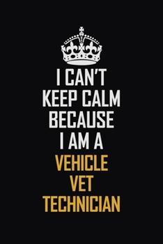 Paperback I Can't Keep Calm Because I Am A Vehicle VET Technician: Motivational Career Pride Quote 6x9 Blank Lined Job Inspirational Notebook Journal Book