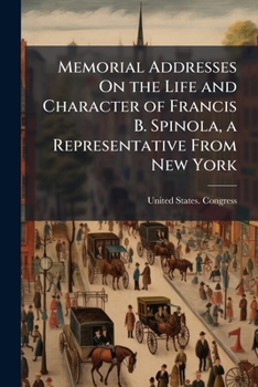 Memorial Addresses on the Life and Character of Francis B. Spinola, a Representative from New York: Delivered in the House of Representatives and in the Senate, Fifty-Second Congress