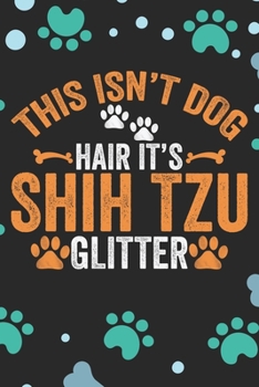 This Isn't Dog Hair It's Shih Tzu Glitter: Cool Shih Tzu Dog Journal Notebook - Shih Tzu Puppy Lover Gifts – Funny Shih Tzu Dog Notebook - Shih Tzu Owner Gifts. 6 x 9 in 120 pages