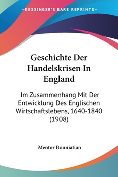 Paperback Geschichte Der Handelskrisen In England: Im Zusammenhang Mit Der Entwicklung Des Englischen Wirtschaftslebens, 1640-1840 (1908) [German] Book